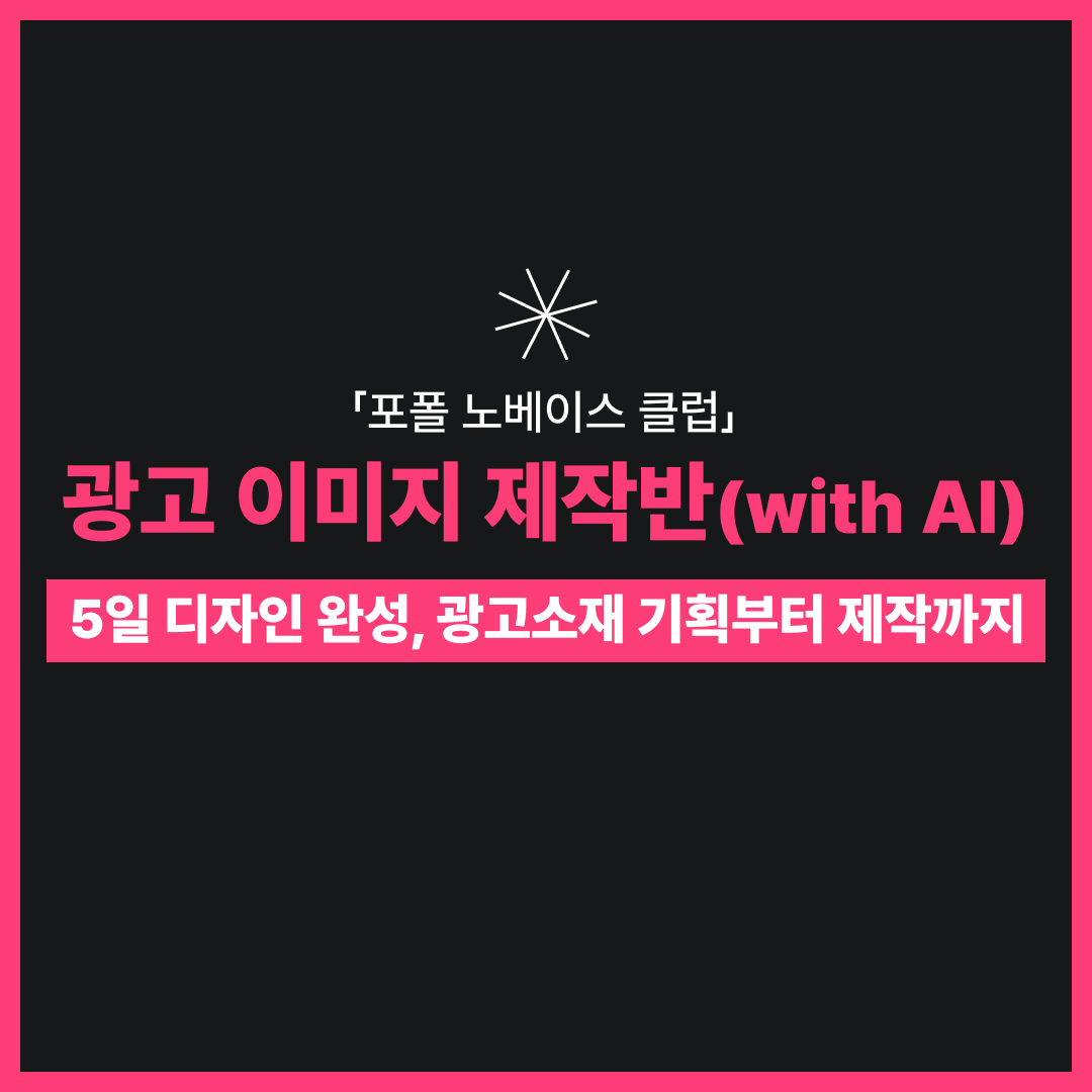 [ 광고 이미지 제작반 with AI : 7기 ] 5일 디자인 완성, 광고 기획부터 제작까지